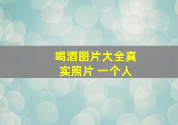 喝酒图片大全真实照片 一个人